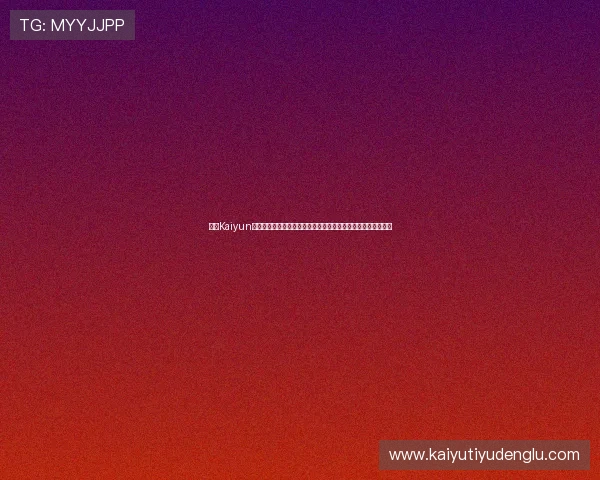 开云Kaiyun官网手机版全面指南帮助玩家轻松掌握最新游戏资讯与玩法技巧 开云Kaiyun官网手机版全面指南帮助玩家轻松掌握最新游戏资讯与玩法技巧