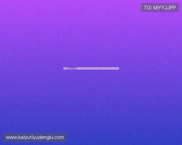 开云Kaiyun真人平台最新玩法介绍与操作指南,助你轻松体验真实互动乐趣 开云Kaiyun真人平台最新玩法介绍与操作指南,助你轻松体验真实互动乐趣